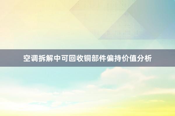 空调拆解中可回收铜部件偏持价值分析